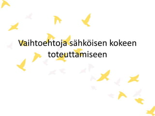 Vaihtoehtoja sähköisen kokeen 
toteuttamiseen 
 