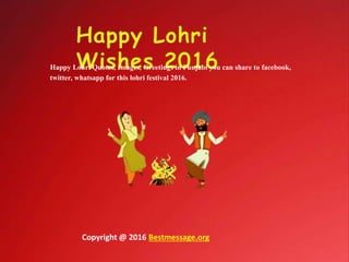 Happy Lohri Quotes, Images, Greetings in Punjabi you can share to facebook,
twitter, whatsapp for this lohri festival 2016.
Copyright @ 2016 Bestmessage.org
 