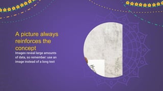 A picture always
reinforces the
concept
Images reveal large amounts
of data, so remember: use an
image instead of a long text
 