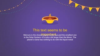 This text seems to be
important...
Mercury is the closest planet to the Sun and the smallest one
in the Solar System—it’s only a bit larger than the Moon. The
planet’s name has nothing to do with the liquid metal
 