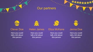 Our partners
Here you could
talk a bit about
this person
Here you could
talk a bit about
this person
Helen James
Here you could
talk a bit about
this person
Eliza McKane
Here you could
talk a bit about
this person
Jenna Doe
Clever Doe
 