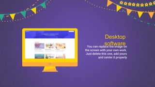 Desktop
software
You can replace the image on
the screen with your own work.
Just delete this one, add yours
and center it properly
 