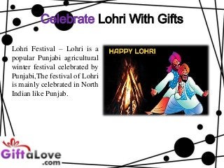 Celebrate Lohri With Gifts
Lohri Festival – Lohri is a
popular Punjabi agricultural
winter festival celebrated by
Punjabi,The festival of Lohri
is mainly celebrated in North
Indian like Punjab.

 