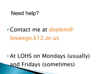 Contact me at  doylem @ loswego .k12.or.us At LOHS on Mondays (usually) and Fridays (sometimes) Need help? 
