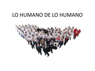 LO HUMANO DE LO HUMANO 