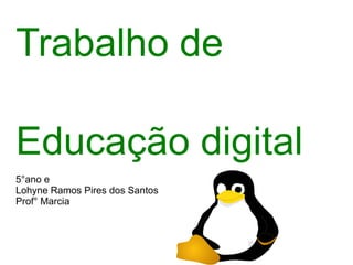 Trabalho de

Educação digital
5°ano e
Lohyne Ramos Pires dos Santos
Prof° Marcia
 