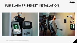 Proprietary - Company Confidential ©2019 FLIR Systems Inc. Information and equipment described herein
may require US Government authorization for export purposes. Diversion contrary to US law is prohibited.
FLIR ELARA FR-345-EST INSTALLATION
12
 