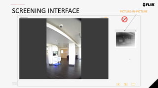 Proprietary - Company Confidential ©2020 FLIR Systems Inc. Information and equipment described herein
may require US Government authorization for export purposes. Diversion contrary to US law is prohibited.
SCREENING INTERFACE PICTURE-IN-PICTURE
 