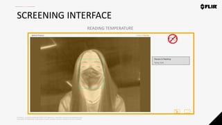 Proprietary - Company Confidential ©2020 FLIR Systems Inc. Information and equipment described herein
may require US Government authorization for export purposes. Diversion contrary to US law is prohibited.
SCREENING INTERFACE
READING TEMPERATURE
 