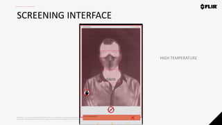 Proprietary - Company Confidential ©2020 FLIR Systems Inc. Information and equipment described herein
may require US Government authorization for export purposes. Diversion contrary to US law is prohibited.
SCREENING INTERFACE
HIGH TEMPERATURE
 