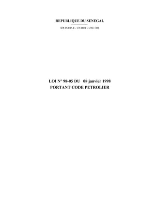 REPUBLIQUE DU SENEGAL
----------------
UN PEUPLE - UN BUT - UNE FOI
LOI N° 98-05 DU 08 janvier 1998
PORTANT CODE PETROLIER
 