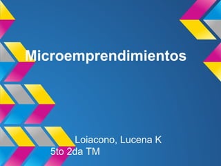 Microemprendimientos

Loiacono, Lucena K
5to 2da TM

 