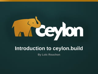 Introduction to ceylon.build
By Loïc Rouchon

 