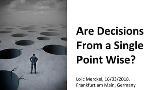 Are Decisions From a Single Point Wise?