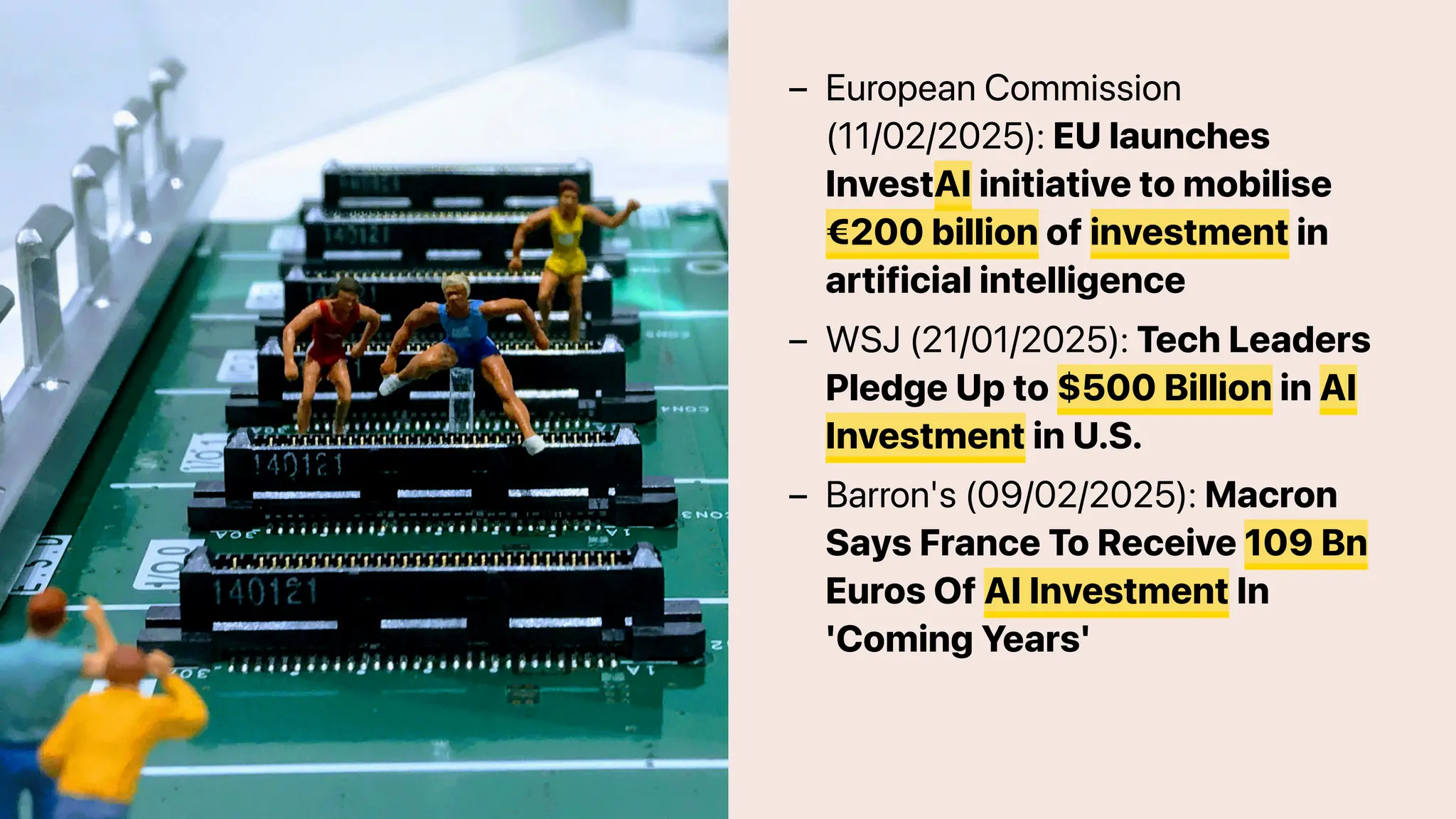 European Commission
(11/02/2025): EU launches
InvestAI initiative to mobilise
€200 billion of investment in
artificial intelligence
–
WSJ (21/01/2025): Tech Leaders
Pledge Up to $500 Billion in AI
Investment in U.S.
–
Barron's (09/02/2025): Macron
Says France To Receive 109 Bn
Euros Of AI Investment In
'Coming Years'
–
 