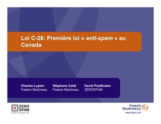 Loi C-28: Première loi « anti-spam » au
Canada




Charles Lupien     Stéphane Caïdi     David Poellhuber
Fasken Martineau   Fasken Martineau   ZEROSPAM
 