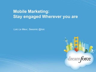Mobile Marketing:Stay engaged Wherever you are Loic Le Meur, Seesmic @loic 