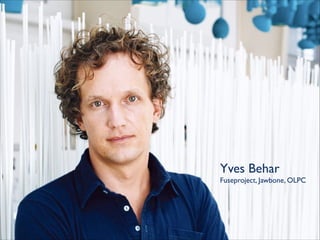 Yves Behar	

Fuseproject, Jawbone, OLPC

 