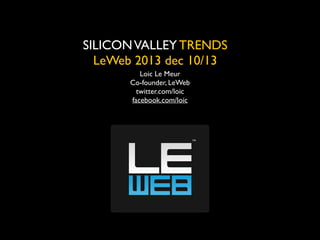 SILICON VALLEY TRENDS	

LeWeb 2013 dec 10/13
Loic Le Meur	

Co-founder, LeWeb	

twitter.com/loic	

facebook.com/loic	


 