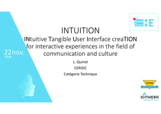 • 22
nov.2018
22
INTUITION
INtuitive Tangible User Interface creaTION
for interactive experiences in the field of 
communication and culture
L. Quinet
CERISIC
Catégorie Technique
 