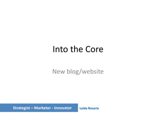 Into the Core

                      New blog/website




Strategist – Marketer - Innovator   Loida Rosario
 