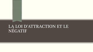 LA LOI D’ATTRACTION ET LE
NÉGATIF
 