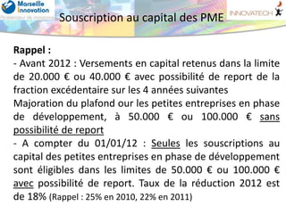 Souscription au capital des PME

Rappel :
- Avant 2012 : Versements en capital retenus dans la limite
de 20.000 € ou 40.00...
