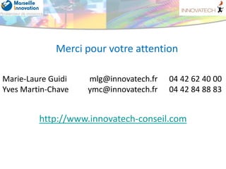 Merci pour votre attention

Marie-Laure Guidi   mlg@innovatech.fr   04 42 62 40 00
Yves Martin-Chave   ymc@innovatech.fr  ...