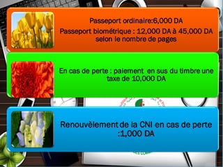 Passeport ordinaire:6,000 DA
Passeport biométrique : 12,000 DA à 45,000 DA
selon le nombre de pages
En cas de perte : paiement en sus du timbre une
taxe de 10,000 DA
Renouvèlement de la CNI en cas de perte
:1,000 DA
 