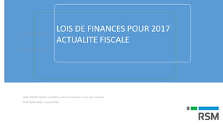 LOIS DE FINANCES POUR 2017
ACTUALITE FISCALE
Jean-Pierre Cossin, Conseiller maître honoraire à la Cour des Comptes
Vital Saint-Marc, associé RSM
 