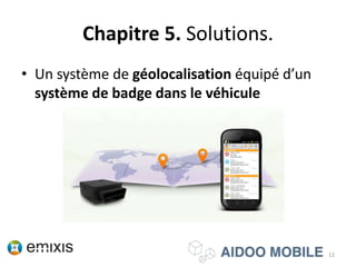 Chapitre 5. Solutions.
• Un système de géolocalisation équipé d’un
système de badge dans le véhicule
12
 