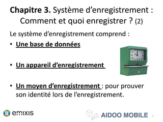 Chapitre 3. Système d’enregistrement :
Comment et quoi enregistrer ? (2)
Le système d’enregistrement comprend :
• Une base de données
• Un appareil d’enregistrement
• Un moyen d’enregistrement : pour prouver
son identité lors de l’enregistrement.
7
 