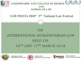 ON
INTERNATIONAL HUMANITARIAN LAW
HELD ON
16TH AND 17TH MARCH 2018
CHANDERPRABHU JAIN COLLEGE OF HIGHER STUDIES
AND
SCHOOL OF LAW
“LOI FIESTA 2018” 3rd National Law Festival
 