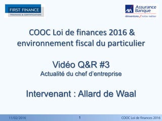 11
COOC Loi de finances 2016 &
environnement fiscal du particulier
Vidéo Q&R #3
Actualité du chef d’entreprise
Intervenant : Allard de Waal
11/02/2016 COOC Loi de finances 2016
 