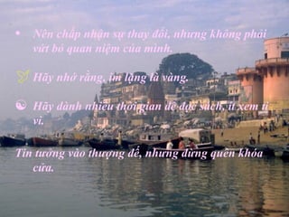 •   Nên chấp nhận sự thay đổi, nhưng không phải
    vứt bỏ quan niệm của mình.

 Hãy nhớ rằng, im lặng là vàng.
   Hãy dành nhiều thời gian để đọc sách, ít xem ti
    vi.

Tin tưởng vào thượng đế, nhưng đừng quên khóa
   cửa.
 