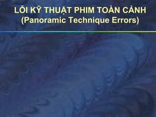 LỖI KỸ THUẬT PHIM TOÀN CẢNH
(Panoramic Technique Errors)
 