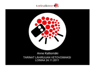 Anne Kalliomäki
TARINAT LÄHIRUUAN VETOVOIMAKSI
        LOIMAA 24.11.2011
 