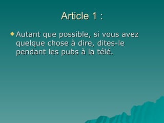 Article 1 : Autant que possible, si vous avez quelque chose à dire, dites-le pendant les pubs à la télé. 