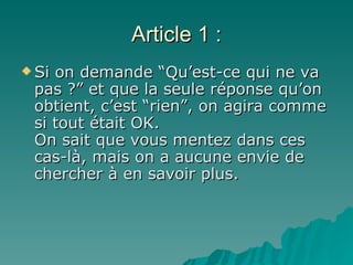 Article 1 : Si on demande “Qu’est-ce qui ne va pas ?” et que la seule réponse qu’on obtient, c’est “rien”, on agira comme si tout était OK.  On sait que vous mentez dans ces cas-là, mais on a aucune envie de chercher à en savoir plus. 