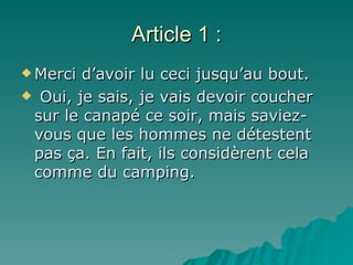 Article 1 : Merci d’avoir lu ceci jusqu’au bout. Oui, je sais, je vais devoir coucher sur le canapé ce soir, mais saviez-vous que les hommes ne détestent pas ça. En fait, ils considèrent cela comme du camping. 
