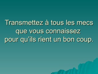 Transmettez à tous les mecs que vous connaissez  pour qu’ils rient un bon coup. 