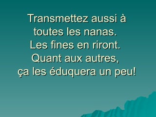 Transmettez aussi à toutes les nanas.  Les fines en riront.  Quant aux autres,  ça les éduquera un peu! 