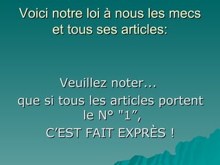 Voici notre loi à nous les mecs et tous ses articles: Veuillez noter...  que si tous les articles portent le N° "1”,  C’EST FAIT EXPRÈS ! 