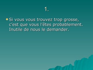 1. Si vous vous trouvez trop grosse, c’est que vous l’êtes probablement. Inutile de nous le demander. 