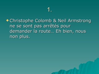 1. Christophe Colomb & Neil Armstrong ne se sont pas arrêtés pour demander la route… Eh bien, nous non plus. 