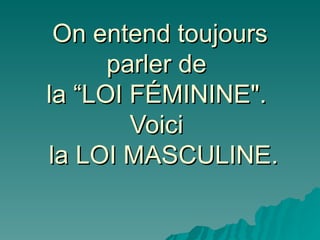 On entend toujours parler de  la “LOI FÉMININE".  Voici   la LOI MASCULINE. 