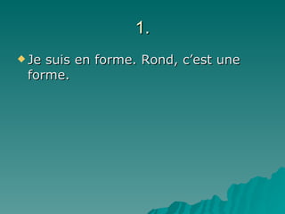 1. Je suis en forme. Rond, c’est une forme. 