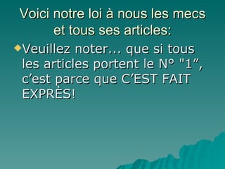 Voici notre loi à nous les mecs et tous ses articles: Veuillez noter... que si tous les articles portent le N° "1”, c’est parce que C’EST FAIT EXPRÈS! 