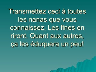 Transmettez ceci à toutes les nanas que vous connaissez. Les fines en riront. Quant aux autres, ça les éduquera un peu! 