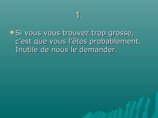 1.1.
 Si vous vous trouvez trop grosse,Si vous vous trouvez trop grosse,
c’est que vous l’êtes probablement.c’est que vous l’êtes probablement.
Inutile de nous le demander.Inutile de nous le demander.
 